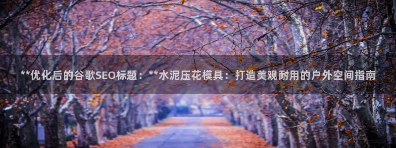 太阳集团高科技发展有限责任公司：**优化后的谷歌SEO标题：**水泥压花模具：打造美观耐用的户外空间指南