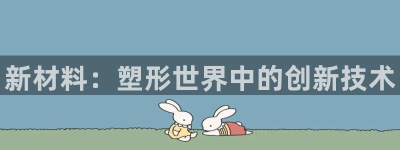太阳诚集团视频：新材料：塑形世界中的创新技术