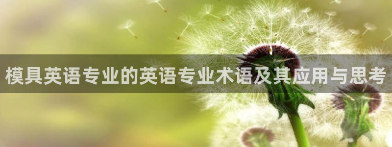 太阳集团娱乐官方网站下载：模具英语专业的英语专业术语及其应用与思考