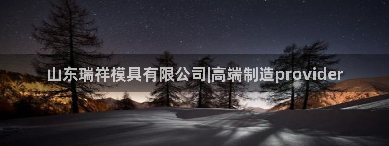 太阳集团电子游戏官网小额充值：山东瑞祥模具有限公司|高端制造provider