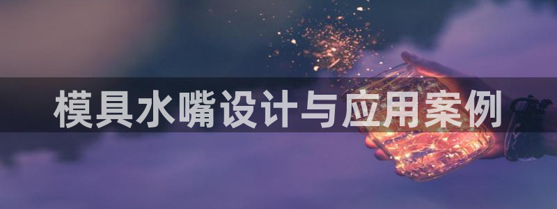 太阳集团城官方app：模具水嘴设计与应用案例