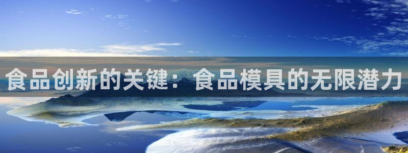 太阳集团在哪里：食品创新的关键：食品模具的无限潜力