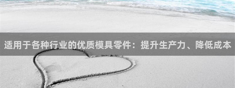 太阳集团的老总是谁：适用于各种行业的优质模具零件：提升生产力、降低成本