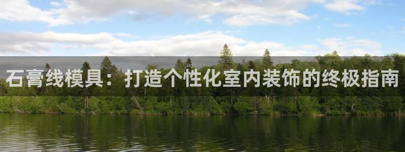 太阳集团娱乐官网8722：石膏线模具：打造个性化室内装饰的终极指南