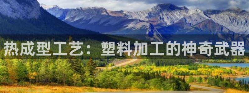 太阳成集团视频：热成型工艺：塑料加工的神奇武器