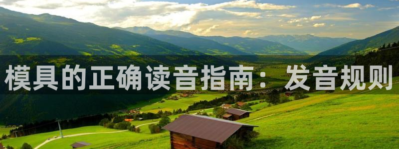 太阳成集团网站6888：模具的正确读音指南：发音规则