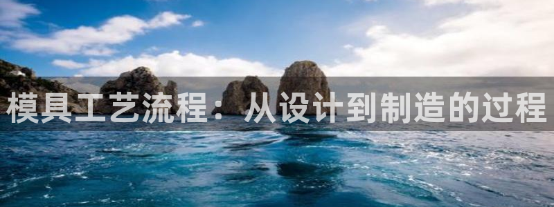 太阳集团的股价是多少：模具工艺流程：从设计到制造的过程