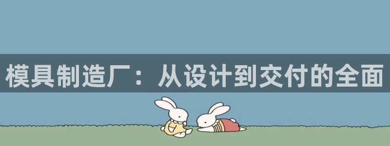 太阳集团控股有限公司：模具制造厂：从设计到交付的全面