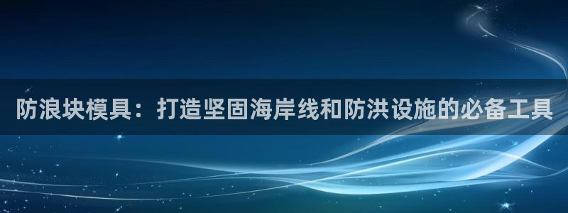 太阳神电子游戏平台：防浪块模具：打造坚固海岸线和防洪设施的必备工具