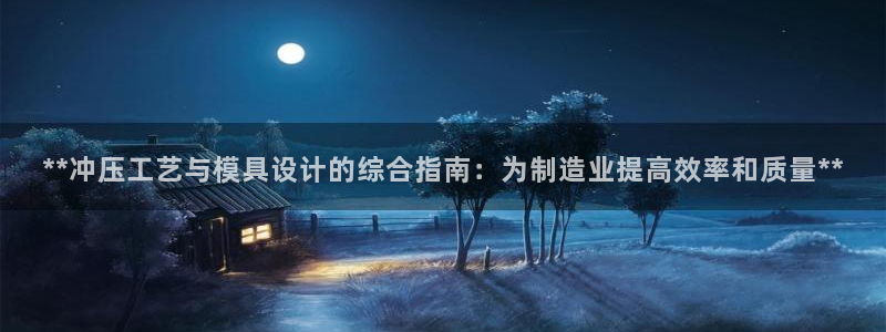 太阳集团城网址：**冲压工艺与模具设计的综合指南：为制造业提高效率和质量**