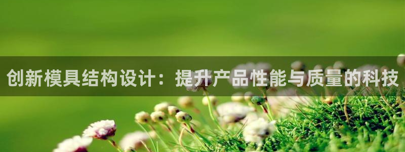 太阳成集团是干嘛的：创新模具结构设计：提升产品性能与质量的科技