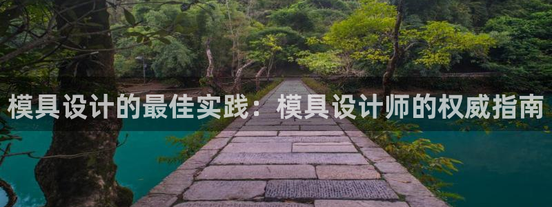 太阳集团网站古天乐代言：模具设计的最佳实践：模具设计师的权威指南