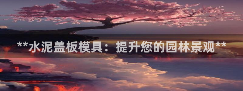 太阳集团手机app下载：**水泥盖板模具：提升您的园林景观**
