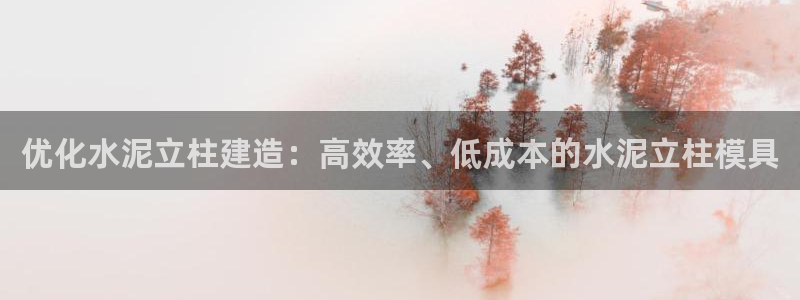 太阳app免费下载官方网站：优化水泥立柱建造：高效率、低成本的水泥立柱模具