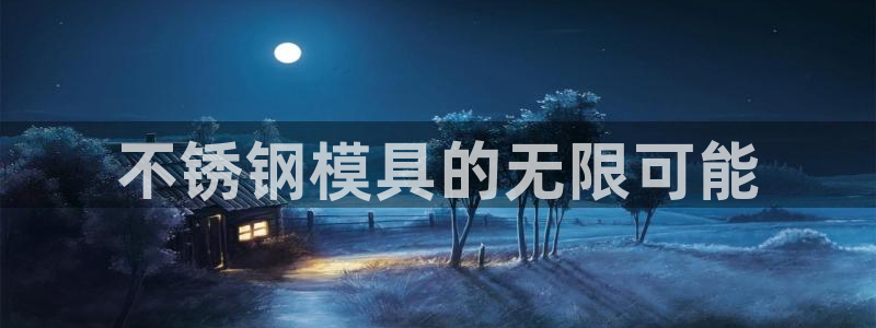 太阳集团电子游戏有限公司：不锈钢模具的无限可能