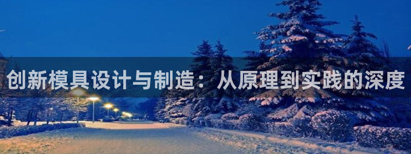 古天乐太阳网城：创新模具设计与制造：从原理到实践的深度