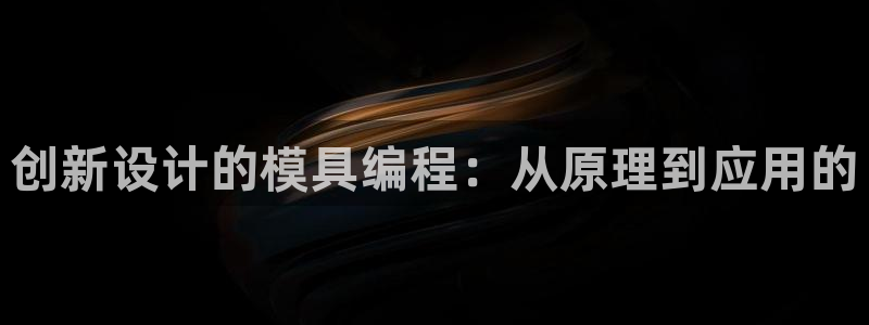 太阳成集团tyc33455cc：创新设计的模具编程：从原理到应用的