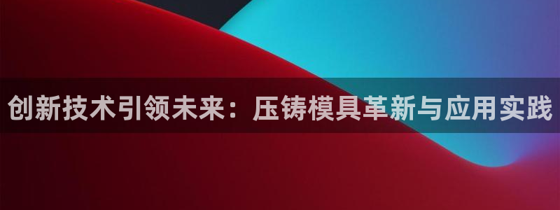 太阳诚集团有限公司是国企吗：创新技术引领未来：压铸模具革新与应用实践
