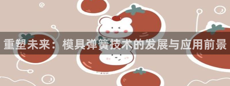 15vip太阳集团官网：重塑未来：模具弹簧技术的发展与应用前景