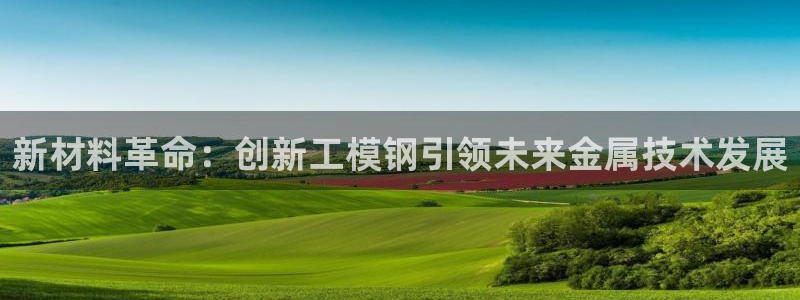 太阳gg官方网站：新材料革命：创新工模钢引领未来金属技术发展
