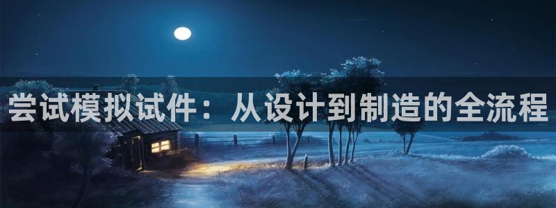 高淳红太阳集团：尝试模拟试件：从设计到制造的全流程