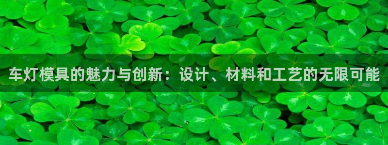 高淳红太阳集团：车灯模具的魅力与创新：设计、材料和工艺的无限可能