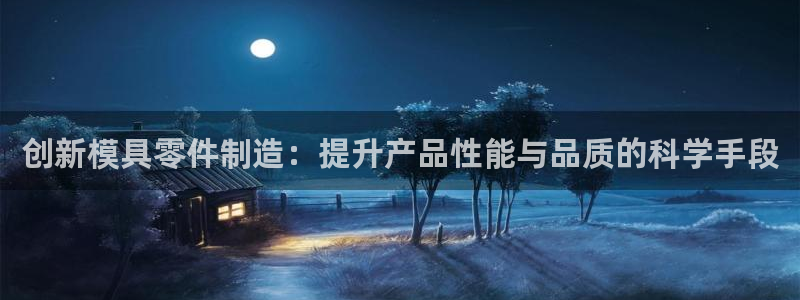 太阳成集团com：创新模具零件制造：提升产品性能与品质的科学手段