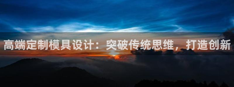 太阳集团网站：高端定制模具设计：突破传统思维，打造创新