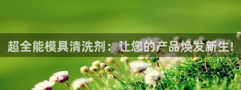 太阳集团78566备用网址：超全能模具清洗剂：让您的产品焕发