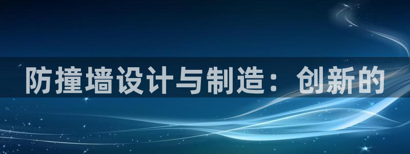 澳门太阳游戏城：防撞墙设计与制造：创新的