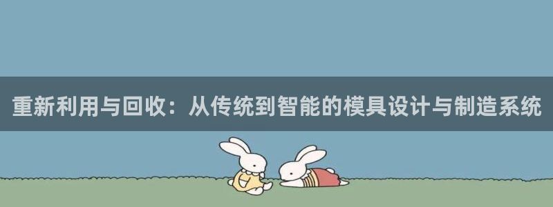 太阳电玩城下载：重新利用与回收：从传统到智能的模具设计与制造系统