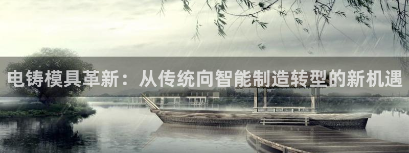 太阳集团2018登录网址是多少：电铸模具革新：从传统向智能制造转型的新机遇
