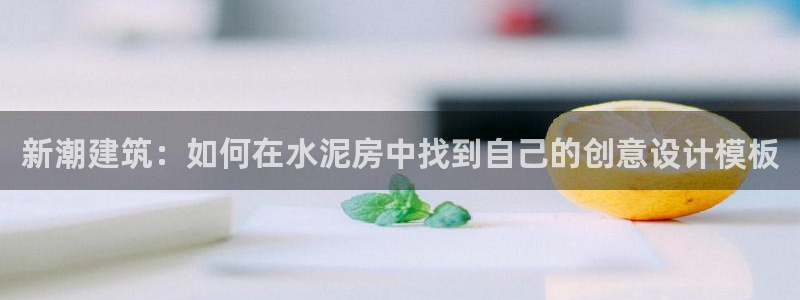 太阳集团在中国合法吗：新潮建筑：如何在水泥房中找到自己的创意设计模板
