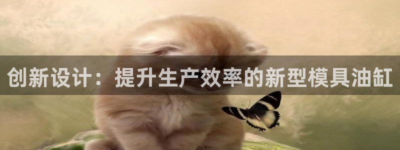 太阳成集团电子游戏：创新设计：提升生产效率的新型模具油缸