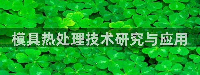 太阳集团城网官方入口：模具热处理技术研究与应用